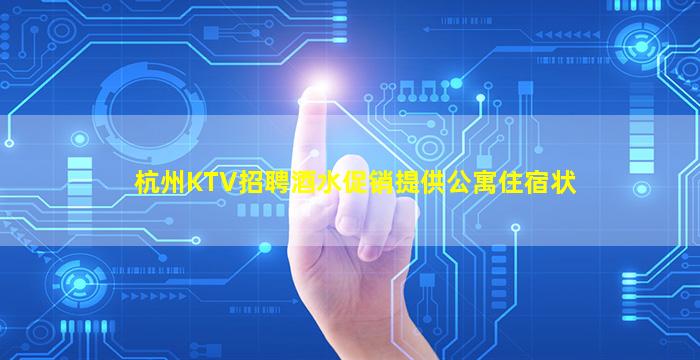 杭州KTV招聘酒水促销提供公寓住宿状